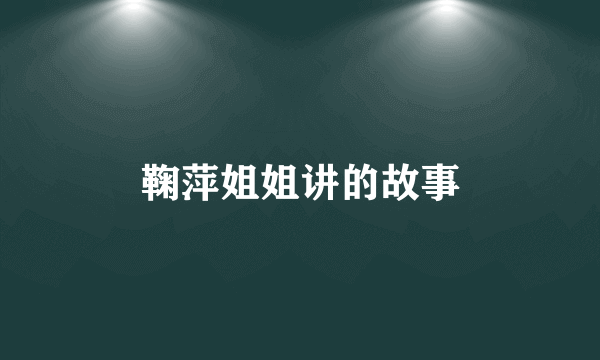 鞠萍姐姐讲的故事