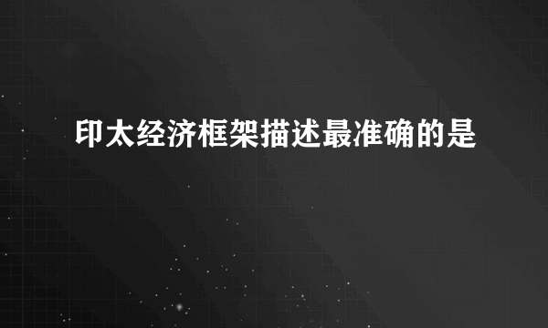 印太经济框架描述最准确的是