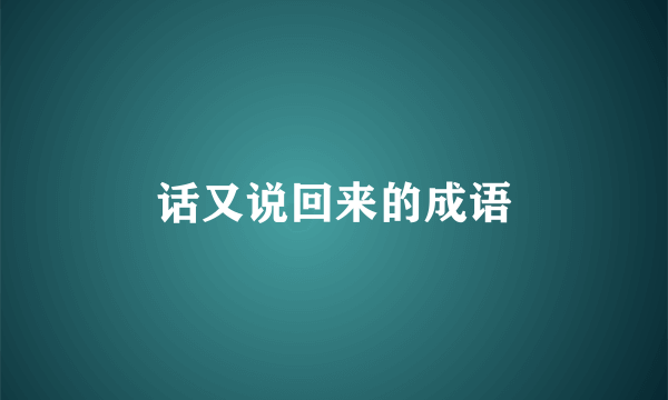 话又说回来的成语