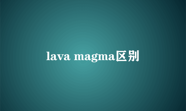lava magma区别