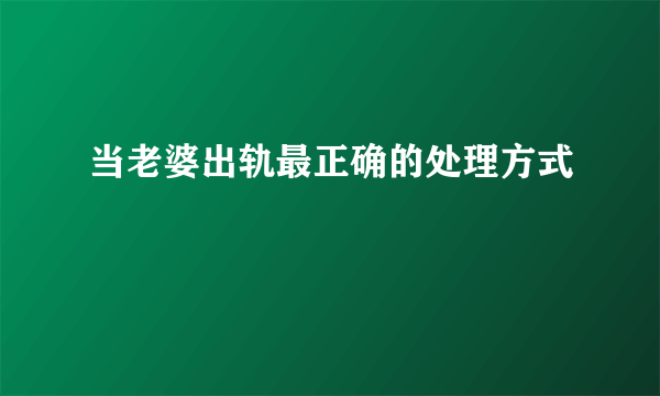 当老婆出轨最正确的处理方式