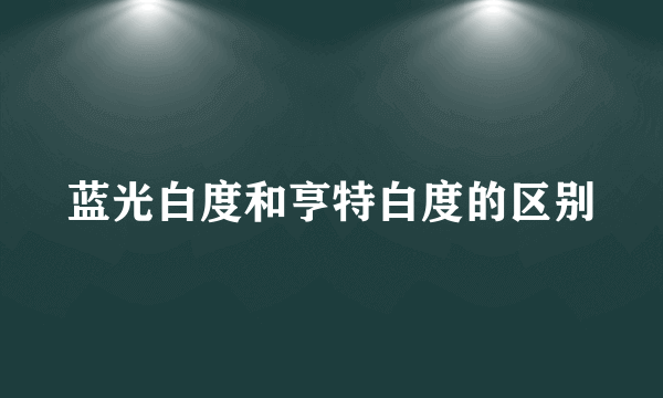 蓝光白度和亨特白度的区别
