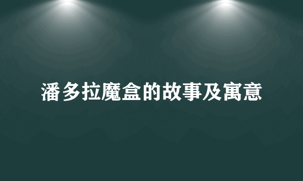 潘多拉魔盒的故事及寓意