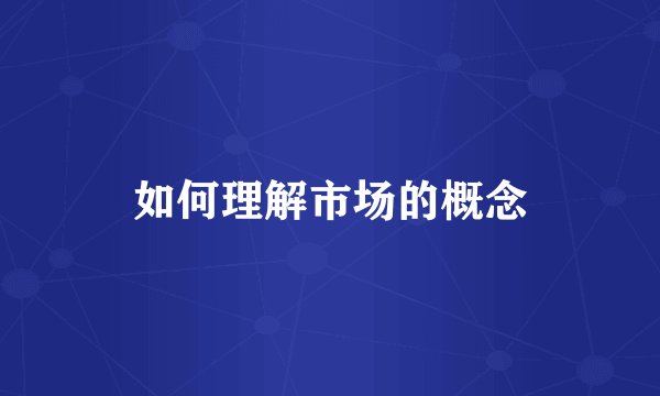 如何理解市场的概念