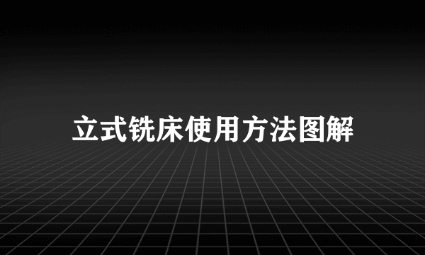 立式铣床使用方法图解