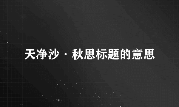 天净沙·秋思标题的意思