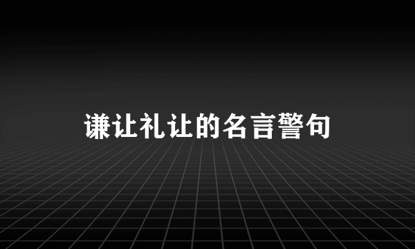 谦让礼让的名言警句