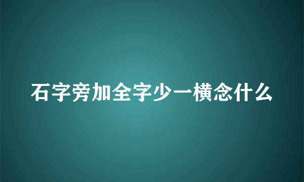 石字旁加全字少一横念什么