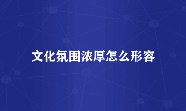 文化氛围浓厚怎么形容