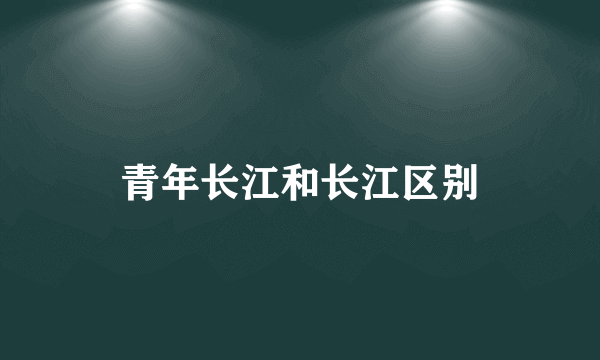 青年长江和长江区别