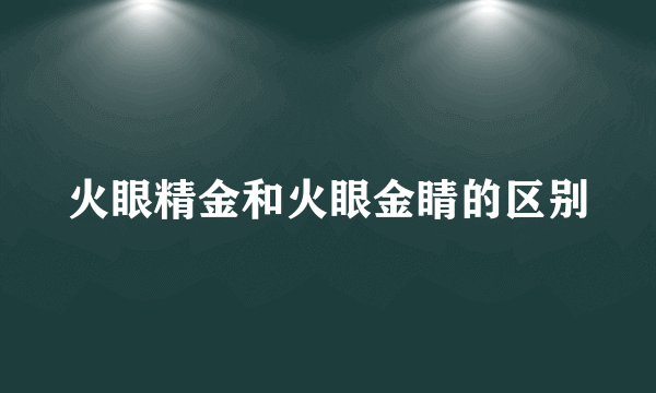 火眼精金和火眼金睛的区别