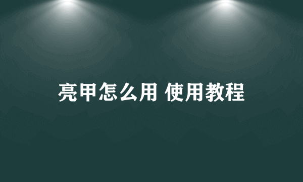亮甲怎么用 使用教程