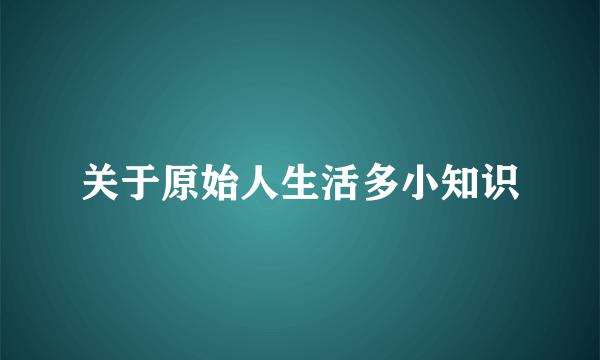 关于原始人生活多小知识