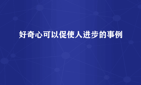 好奇心可以促使人进步的事例