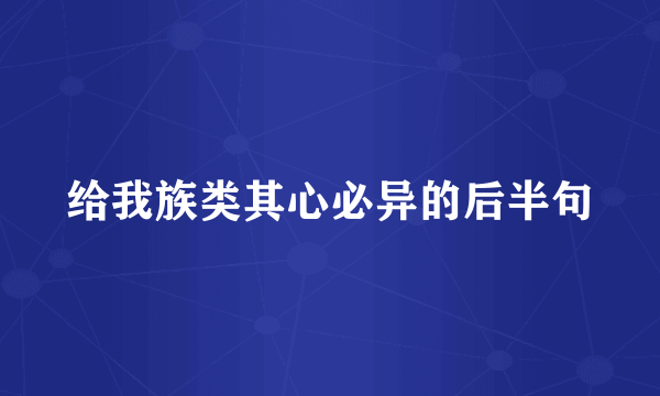 给我族类其心必异的后半句