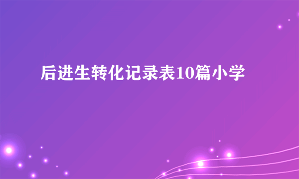 后进生转化记录表10篇小学