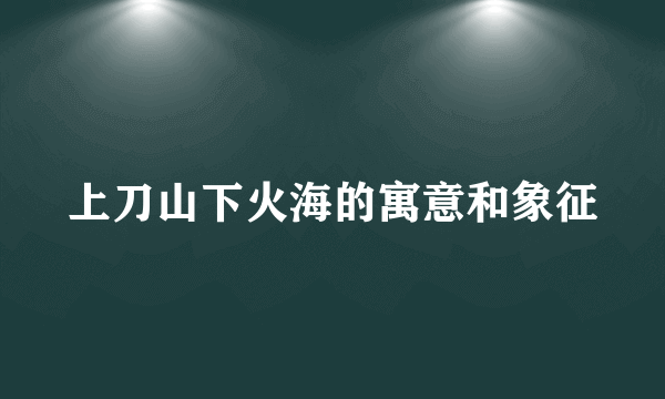 上刀山下火海的寓意和象征