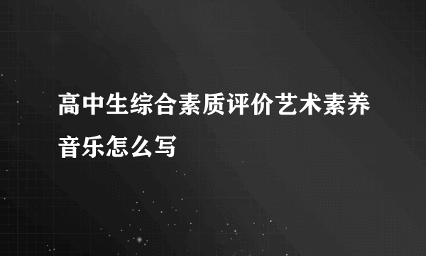 高中生综合素质评价艺术素养音乐怎么写