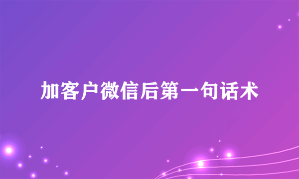加客户微信后第一句话术