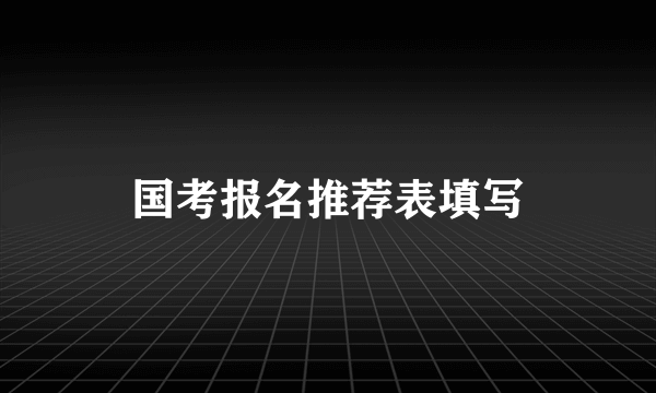 国考报名推荐表填写