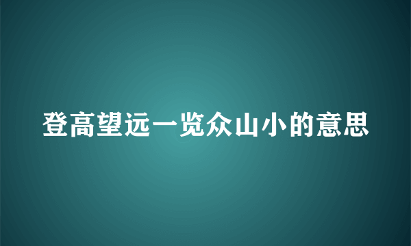 登高望远一览众山小的意思