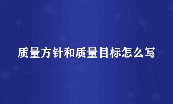 质量方针和质量目标怎么写