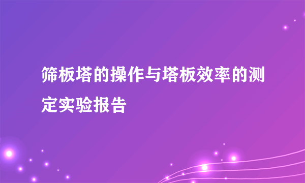 筛板塔的操作与塔板效率的测定实验报告