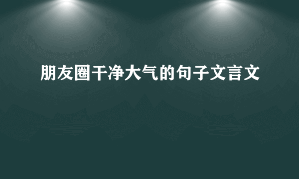 朋友圈干净大气的句子文言文