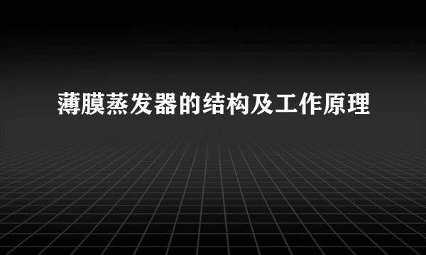 薄膜蒸发器的结构及工作原理