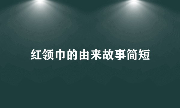红领巾的由来故事简短