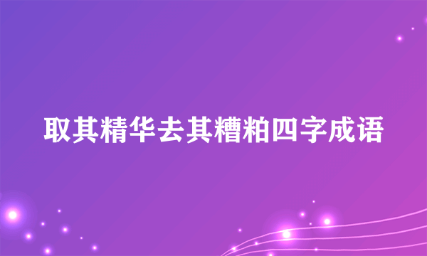 取其精华去其糟粕四字成语