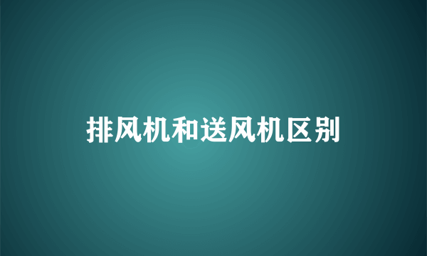 排风机和送风机区别