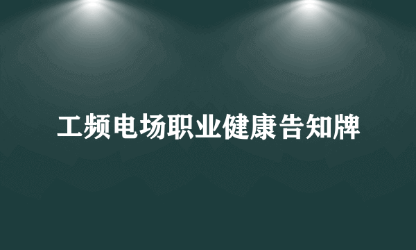 工频电场职业健康告知牌