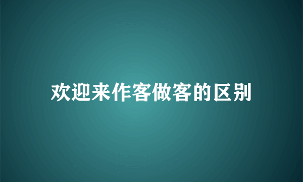 欢迎来作客做客的区别
