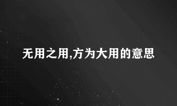 无用之用,方为大用的意思