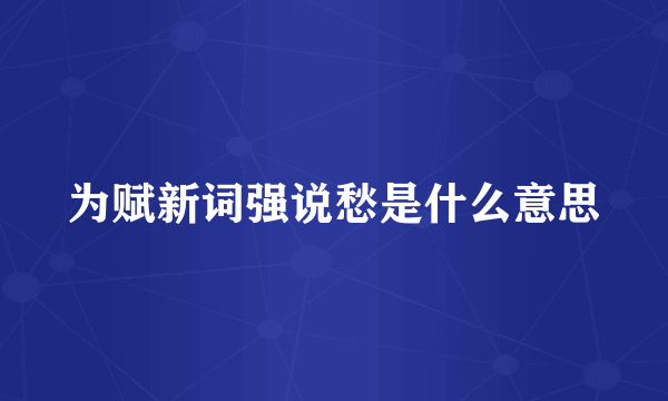 为赋新词强说愁是什么意思