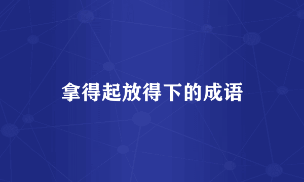 拿得起放得下的成语