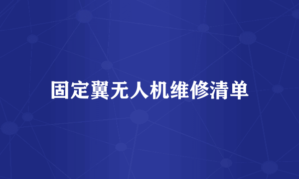 固定翼无人机维修清单