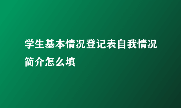 学生基本情况登记表自我情况简介怎么填
