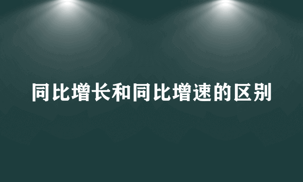同比增长和同比增速的区别
