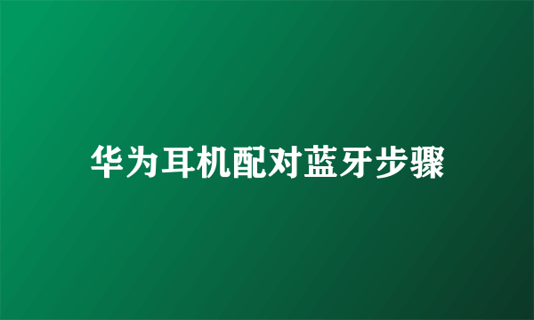 华为耳机配对蓝牙步骤