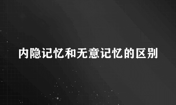 内隐记忆和无意记忆的区别
