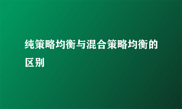 纯策略均衡与混合策略均衡的区别