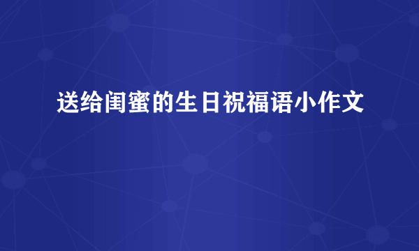 送给闺蜜的生日祝福语小作文