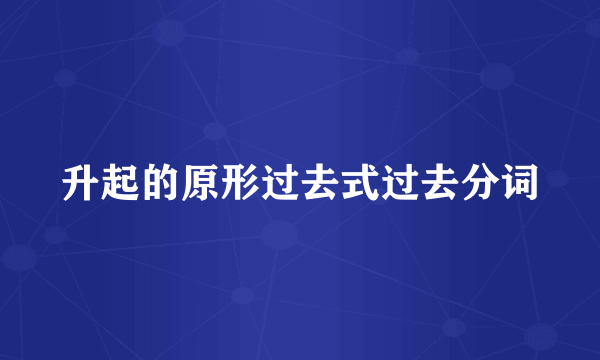 升起的原形过去式过去分词