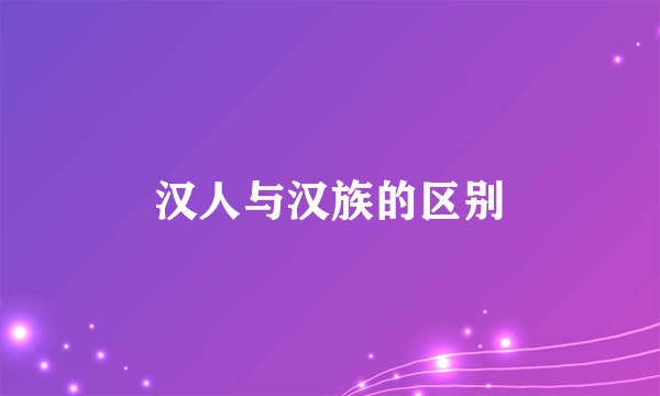 汉人与汉族的区别