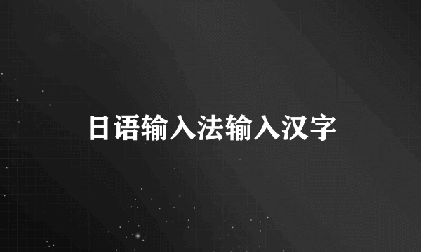 日语输入法输入汉字