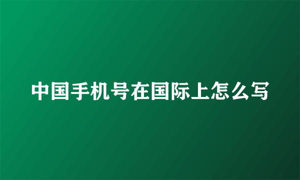 中国手机号在国际上怎么写