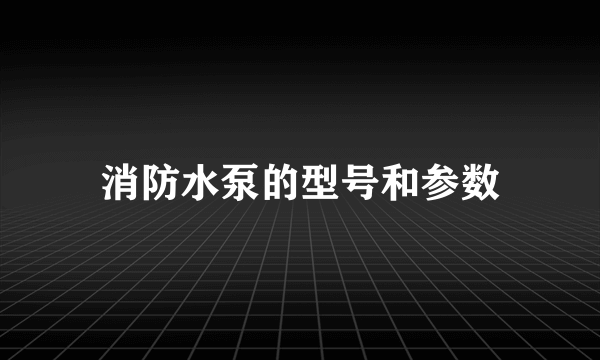 消防水泵的型号和参数