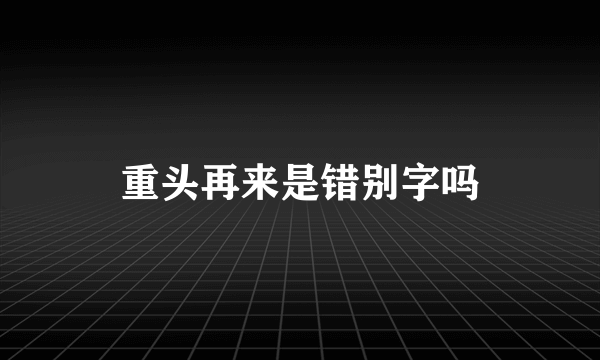 重头再来是错别字吗